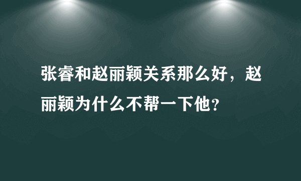 张睿和赵丽颖关系那么好，赵丽颖为什么不帮一下他？