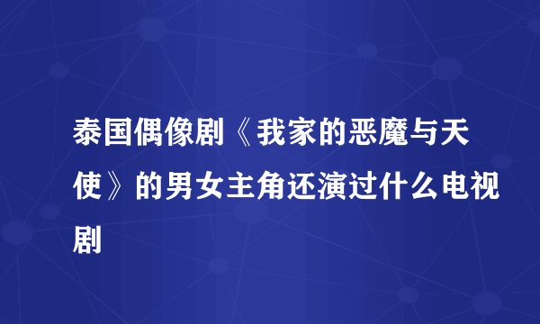 泰国偶像剧《我家的恶魔与天使》的男女主角还演过什么电视剧