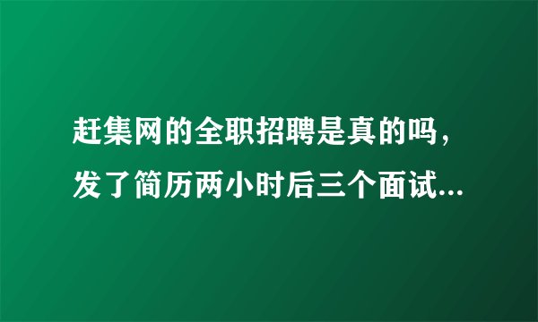 赶集网的全职招聘是真的吗，发了简历两小时后三个面试电话，但是前程无忧投了好多简历都没人理我