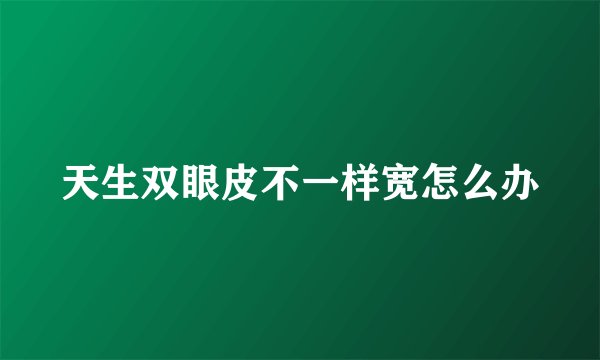 天生双眼皮不一样宽怎么办