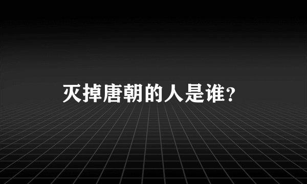 灭掉唐朝的人是谁？