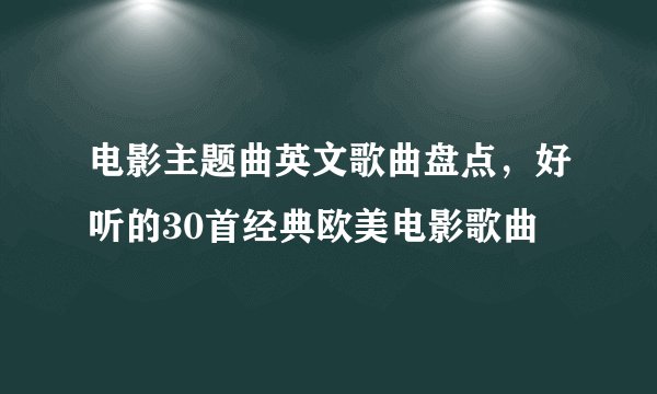 电影主题曲英文歌曲盘点，好听的30首经典欧美电影歌曲