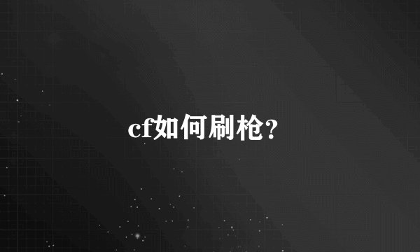 cf如何刷枪？