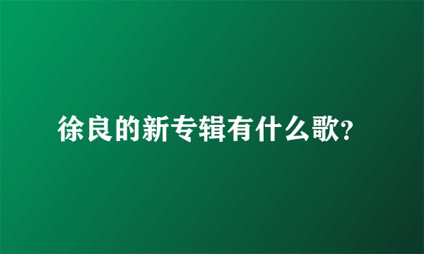 徐良的新专辑有什么歌？