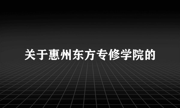 关于惠州东方专修学院的