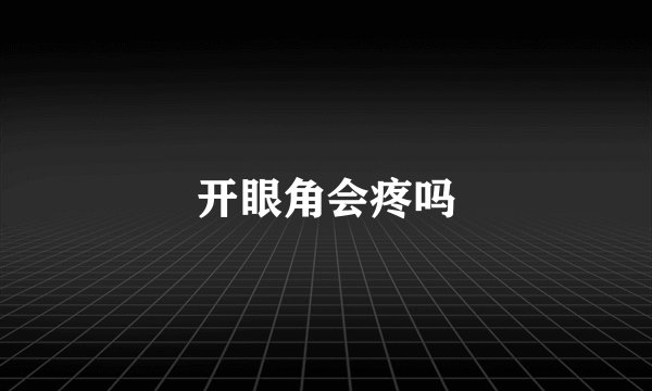 开眼角会疼吗