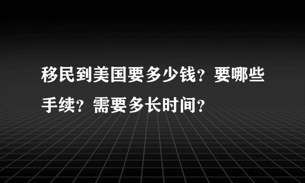 移民到美国要多少钱？要哪些手续？需要多长时间？