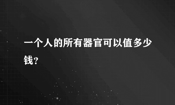 一个人的所有器官可以值多少钱？