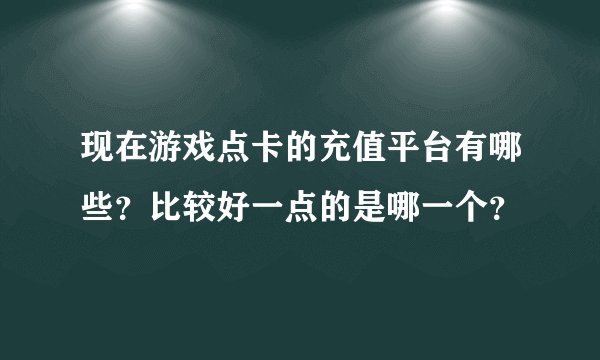 现在游戏点卡的充值平台有哪些？比较好一点的是哪一个？