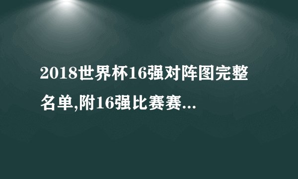 2018世界杯16强对阵图完整名单,附16强比赛赛程时间表一览