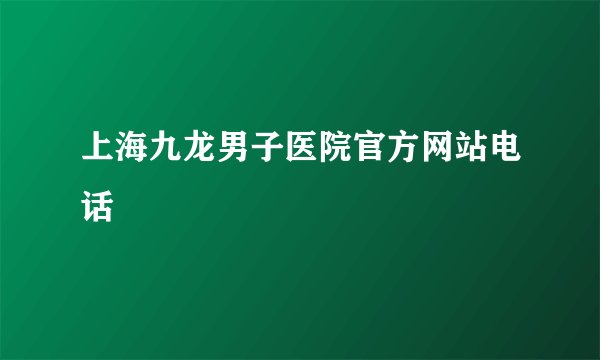 上海九龙男子医院官方网站电话