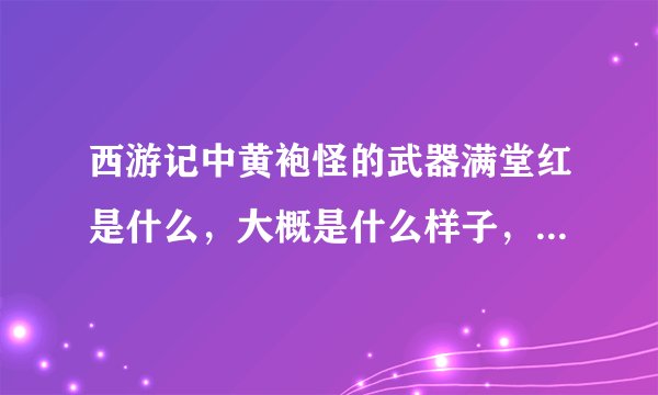 西游记中黄袍怪的武器满堂红是什么，大概是什么样子，古代有这一种武器吗