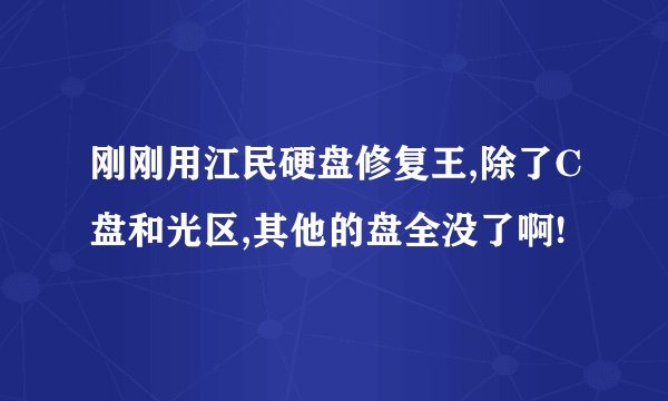 刚刚用江民硬盘修复王,除了C盘和光区,其他的盘全没了啊!