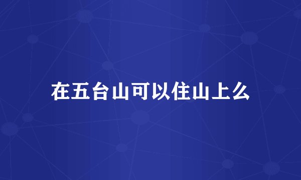 在五台山可以住山上么