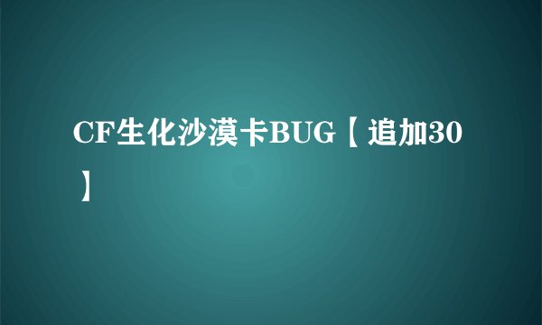CF生化沙漠卡BUG【追加30】
