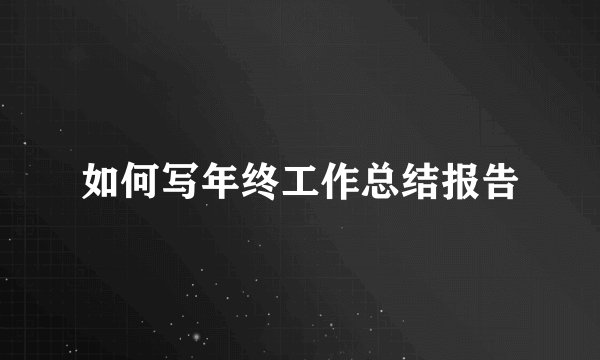 如何写年终工作总结报告