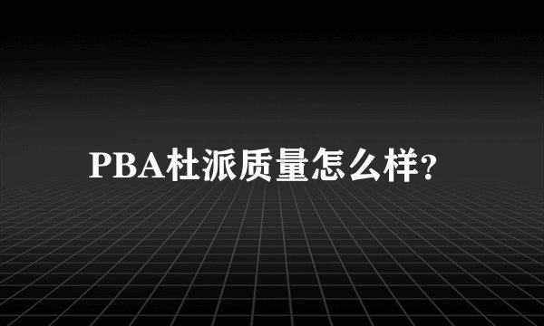 PBA杜派质量怎么样？