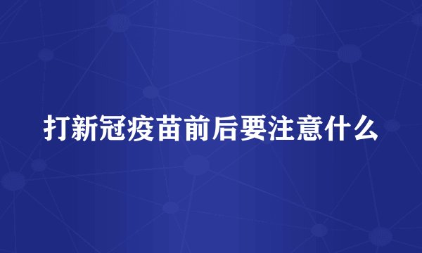 打新冠疫苗前后要注意什么