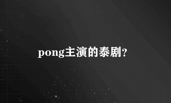 pong主演的泰剧？