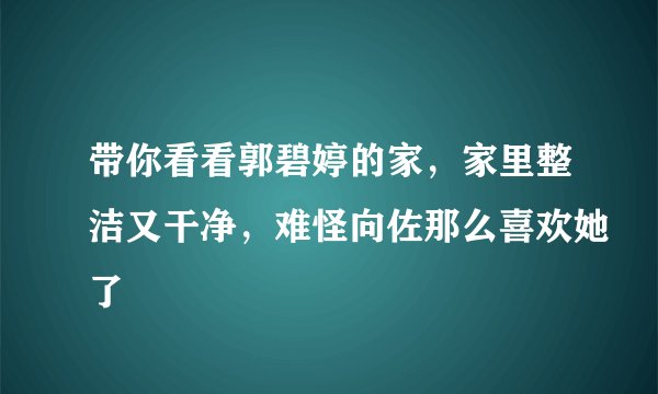 带你看看郭碧婷的家，家里整洁又干净，难怪向佐那么喜欢她了
