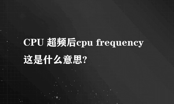 CPU 超频后cpu frequency 这是什么意思?