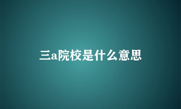 三a院校是什么意思