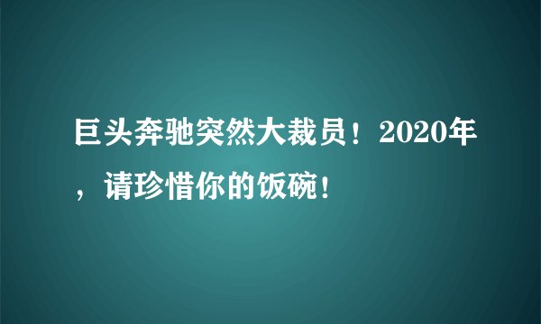 巨头奔驰突然大裁员！2020年，请珍惜你的饭碗！