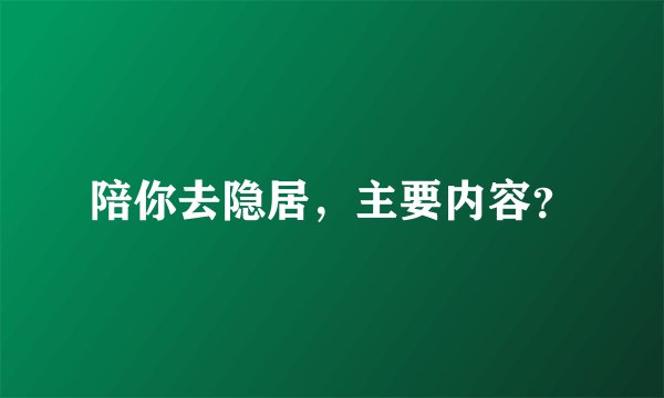 陪你去隐居，主要内容？