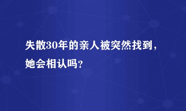 失散30年的亲人被突然找到，她会相认吗？