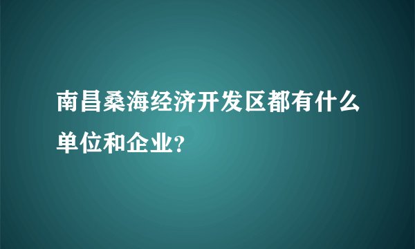 南昌桑海经济开发区都有什么单位和企业？