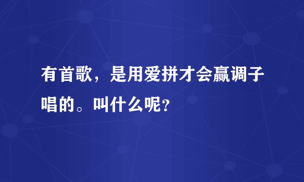 有首歌，是用爱拼才会赢调子唱的。叫什么呢？