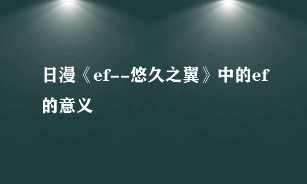 日漫《ef--悠久之翼》中的ef的意义