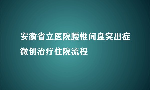安徽省立医院腰椎间盘突出症微创治疗住院流程