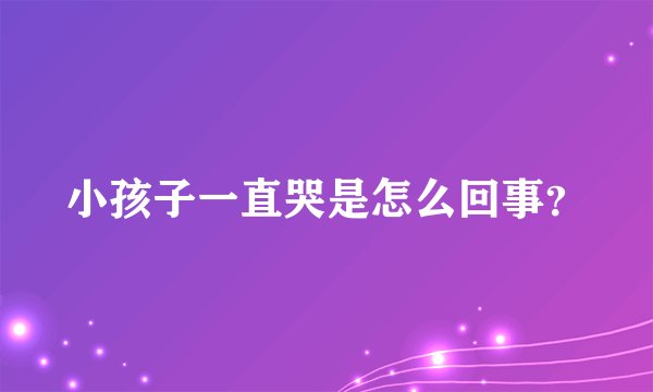 小孩子一直哭是怎么回事？