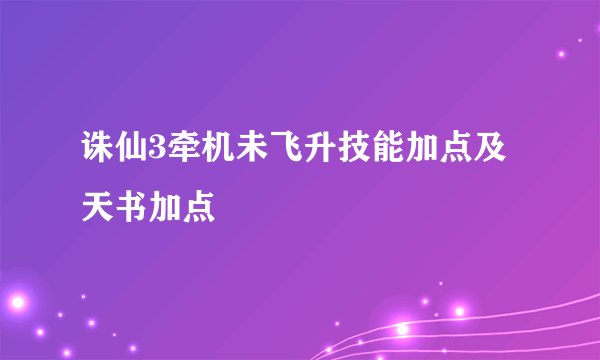 诛仙3牵机未飞升技能加点及天书加点