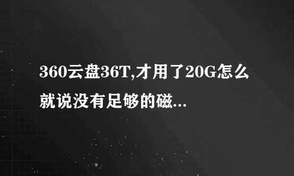 360云盘36T,才用了20G怎么就说没有足够的磁盘空间了呢？