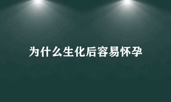 为什么生化后容易怀孕