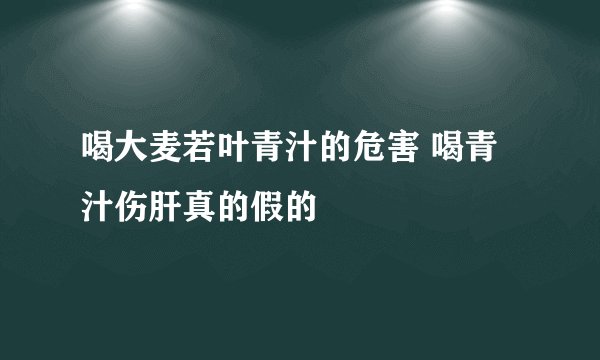 喝大麦若叶青汁的危害 喝青汁伤肝真的假的