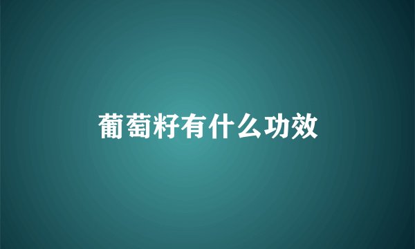 葡萄籽有什么功效