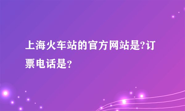 上海火车站的官方网站是?订票电话是？
