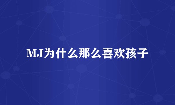 MJ为什么那么喜欢孩子