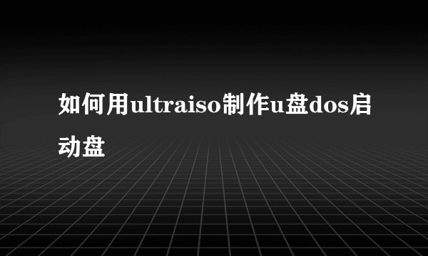 如何用ultraiso制作u盘dos启动盘