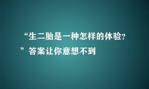 “生二胎是一种怎样的体验？”答案让你意想不到