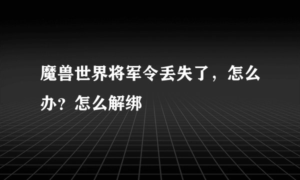 魔兽世界将军令丢失了，怎么办？怎么解绑