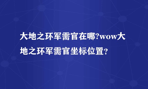 大地之环军需官在哪?wow大地之环军需官坐标位置？