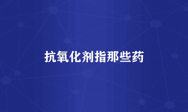 抗氧化剂指那些药