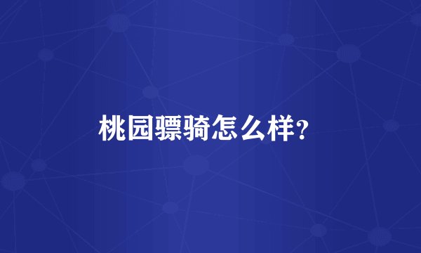桃园骠骑怎么样？