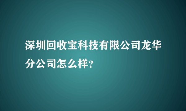 深圳回收宝科技有限公司龙华分公司怎么样？