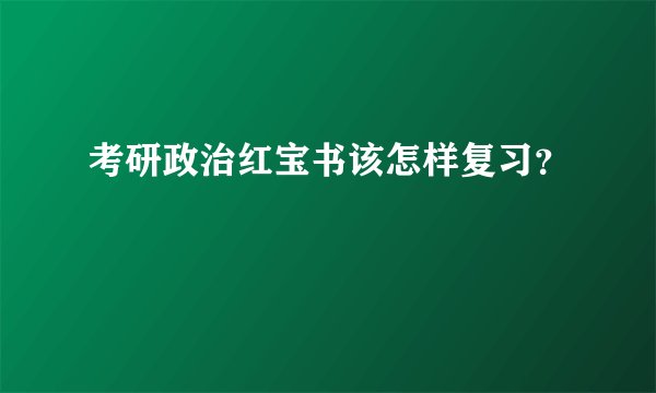 考研政治红宝书该怎样复习？