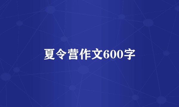 夏令营作文600字